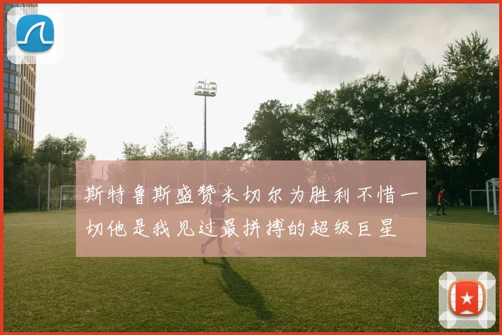 斯特鲁斯盛赞米切尔为胜利不惜一切他是我见过最拼搏的超级巨星