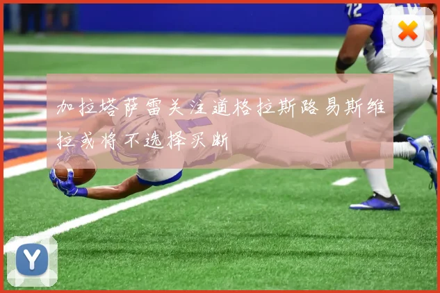 加拉塔萨雷关注道格拉斯路易斯维拉或将不选择买断