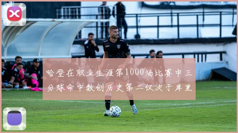 哈登在职业生涯第1000场比赛中三分球命中数创历史第二仅次于库里