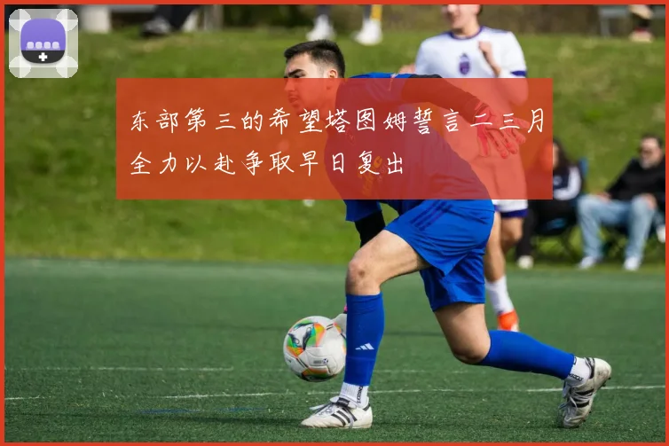 东部第三的希望塔图姆誓言二三月全力以赴争取早日复出