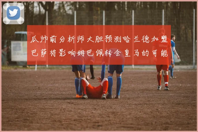 瓜帅前分析师大胆预测哈兰德加盟巴萨将影响姆巴佩转会皇马的可能性