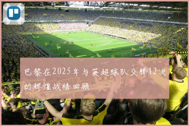 巴黎在2025年与英超球队交锋12次的辉煌战绩回顾