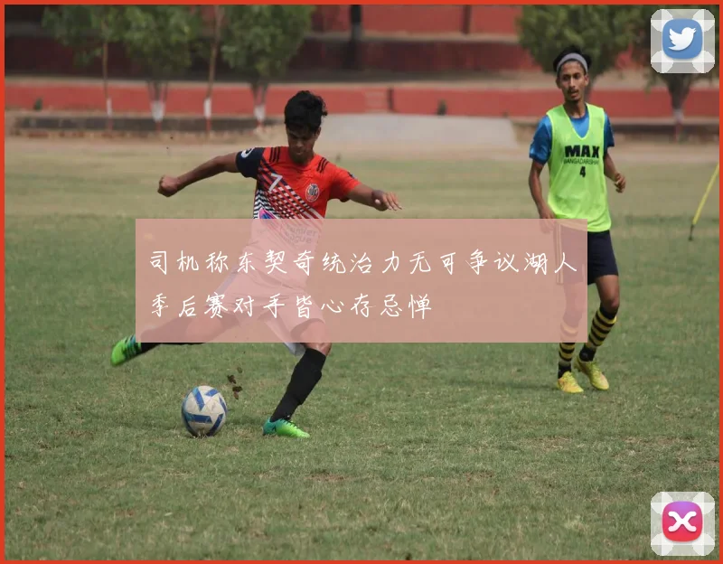 司机称东契奇统治力无可争议湖人季后赛对手皆心存忌惮