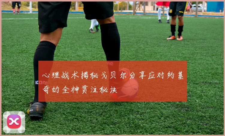 心理战术揭秘戈贝尔分享应对约基奇的全神贯注秘诀