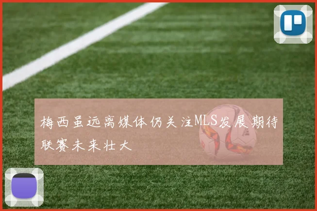梅西虽远离媒体仍关注MLS发展期待联赛未来壮大