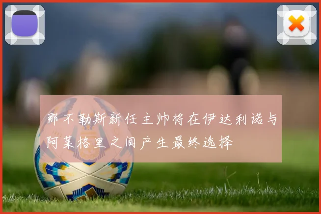 那不勒斯新任主帅将在伊达利诺与阿莱格里之间产生最终选择