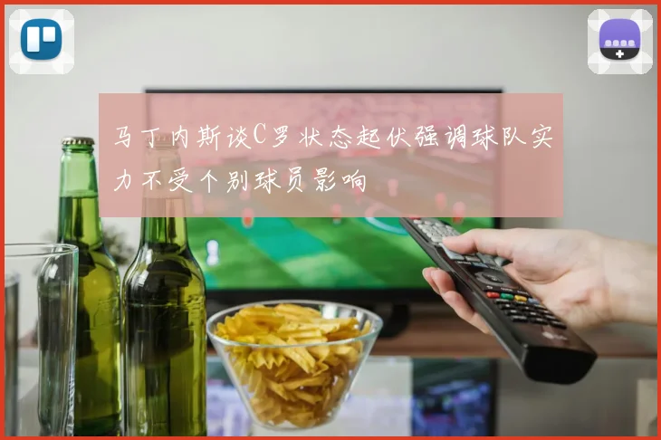 马丁内斯谈C罗状态起伏强调球队实力不受个别球员影响