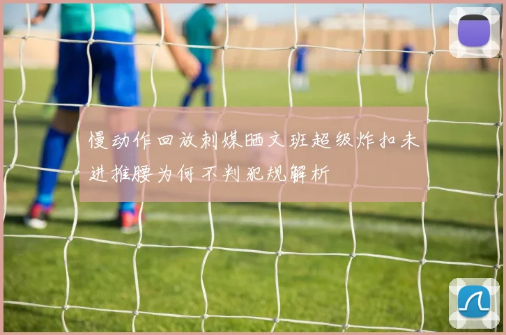 慢动作回放刺媒晒文班超级炸扣未进推腰为何不判犯规解析